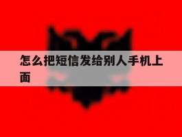 怎么把短信发给别人手机上面