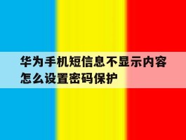 华为手机短信息不显示内容怎么设置密码保护