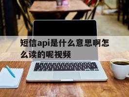 短信api是什么意思啊怎么读的呢视频