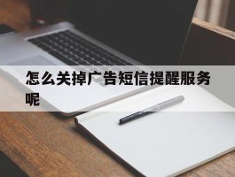 怎么关掉广告短信提醒服务呢