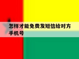 怎样才能免费发短信给对方手机号