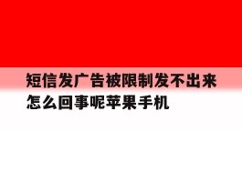 关于短信发广告被限制发不出来怎么回事呢苹果手机的信息