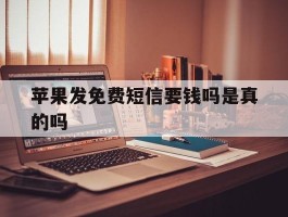 苹果发免费短信要钱吗是真的吗