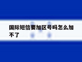 国际短信要加区号吗怎么加不了