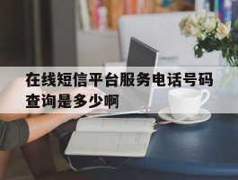 包含在线短信平台服务电话号码查询是多少啊的词条