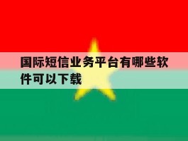 国际短信业务平台有哪些软件可以下载
