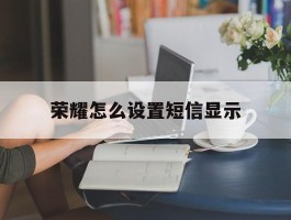 荣耀怎么设置短信显示