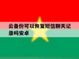 关于云备份可以恢复短信聊天记录吗安卓的信息