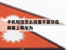 手机短信怎么设置不显示在屏幕上呢华为的简单介绍