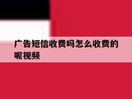 广告短信收费吗怎么收费的呢视频