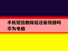 手机短信删除后还能找回吗华为电脑