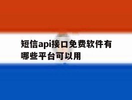 短信api接口免费软件有哪些平台可以用的简单介绍