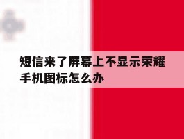短信来了屏幕上不显示荣耀手机图标怎么办