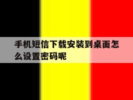 手机短信下载安装到桌面怎么设置密码呢的简单介绍
