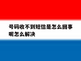 包含号码收不到短信是怎么回事呢怎么解决的词条