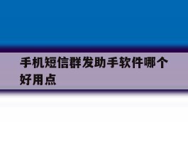 手机短信群发助手软件哪个好用点