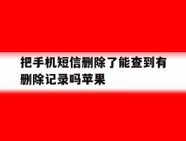 关于把手机短信删除了能查到有删除记录吗苹果的信息