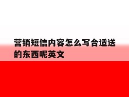 营销短信内容怎么写合适送的东西呢英文