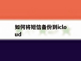 如何将短信备份到icloud的简单介绍
