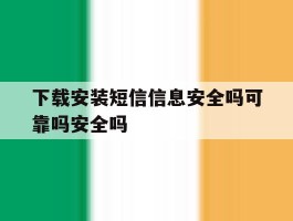 下载安装短信信息安全吗可靠吗安全吗的简单介绍