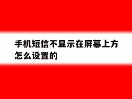 手机短信不显示在屏幕上方怎么设置的