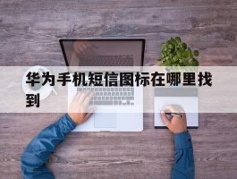 华为手机短信图标在哪里找到