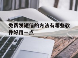 免费发短信的方法有哪些软件好用一点的简单介绍