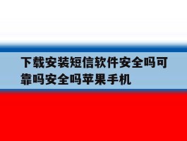 下载安装短信软件安全吗可靠吗安全吗苹果手机的简单介绍