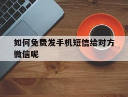 如何免费发手机短信给对方微信呢