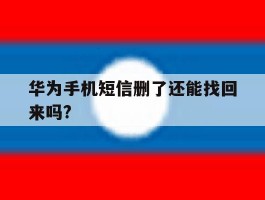华为手机短信删了还能找回来吗?