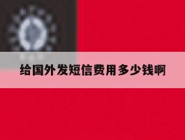 给国外发短信费用多少钱啊
