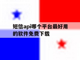 短信api哪个平台最好用的软件免费下载