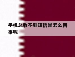 手机总收不到短信是怎么回事呢