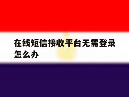 在线短信接收平台无需登录怎么办