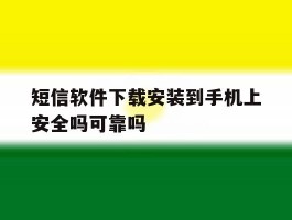 短信软件下载安装到手机上安全吗可靠吗的简单介绍