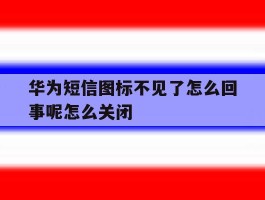 华为短信图标不见了怎么回事呢怎么关闭