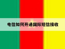 电信如何开通国际短信接收