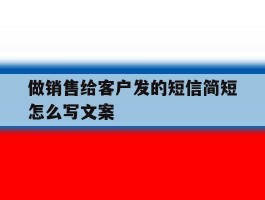 做销售给客户发的短信简短怎么写文案