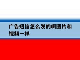 广告短信怎么发的啊图片和视频一样