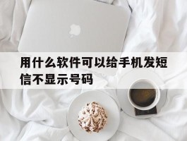 用什么软件可以给手机发短信不显示号码