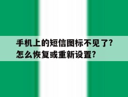 关于手机上的短信图标不见了?怎么恢复或重新设置?的信息