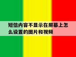 关于短信内容不显示在屏幕上怎么设置的图片和视频的信息