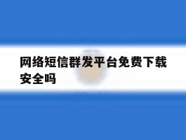网络短信群发平台免费下载安全吗