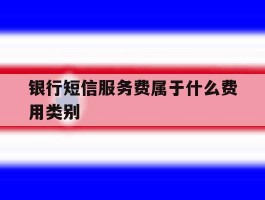 银行短信服务费属于什么费用类别