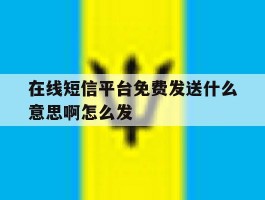 在线短信平台免费发送什么意思啊怎么发