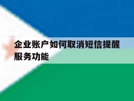 企业账户如何取消短信提醒服务功能