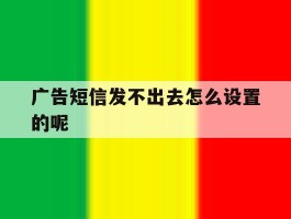 广告短信发不出去怎么设置的呢
