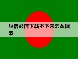 短信彩信下载不下来怎么回事
