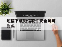 短信下载短信软件安全吗可靠吗