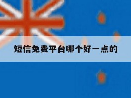 短信免费平台哪个好一点的
